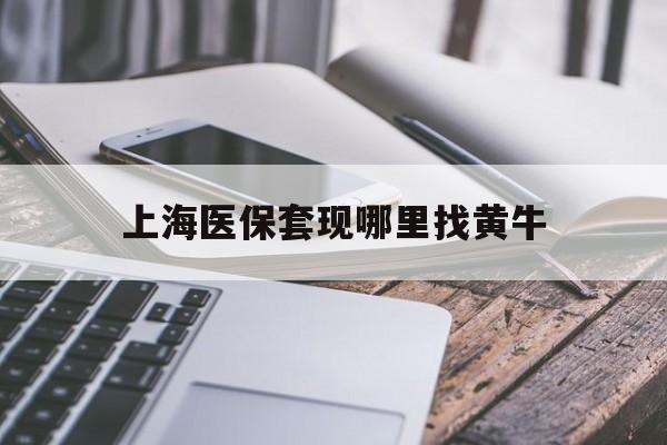 泉州最新上海医保套现哪里找黄牛方法分析(最方便真实的泉州上海医保套现电话方法)