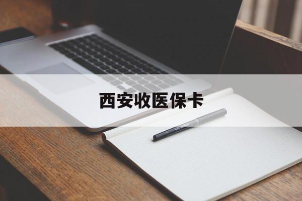 泉州最新西安收医保卡方法分析(最方便真实的泉州西安收医保卡的电话方法)