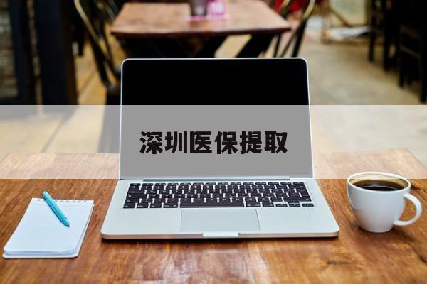 泉州最新深圳医保提取方法分析(最方便真实的泉州深圳医保提取微信24小时方法)