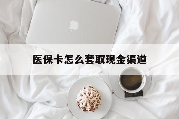 泉州最新医保卡怎么套取现金渠道方法分析(最方便真实的泉州医保卡怎么套取现金渠道里的钱方法)